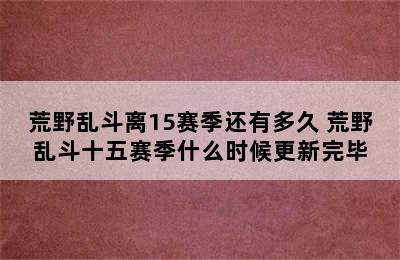 荒野乱斗离15赛季还有多久 荒野乱斗十五赛季什么时候更新完毕